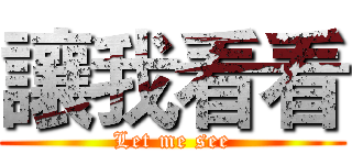 讓我看看 (Let me see)