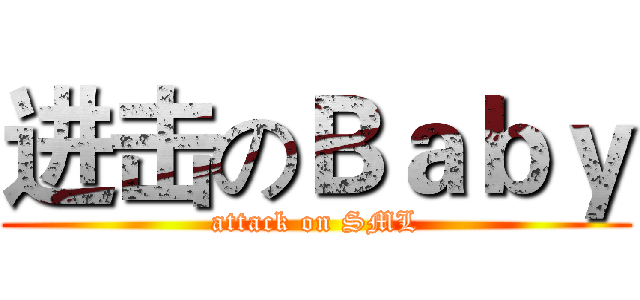 进击のＢａｂｙ (attack on SML)