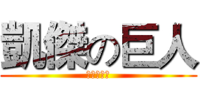 凱傑の巨人 (張凱傑～～)