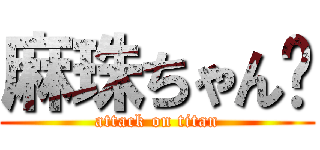 麻珠ちゃん❤ (attack on titan)