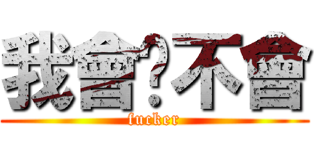 我會你不會 (fucker)