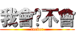 我會你不會 (fucker)