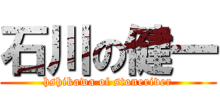 石川の健一 (hshikawa of stoneriver)