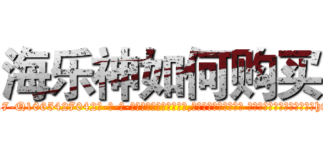 海乐神如何购买 (海乐神如何购买【电-话151x68344x817-Q1065427042元-吉-药-业】我们做的是长期生意,靠的是老客户长期支持 海乐神如何购买在发表了一篇http://sngk.net/4ZcgGg

参考消息网我们做的是长期生意,靠的是老客户长期支持也许我们早该意识到，就连鲍勃·霍斯金斯（金球奖戏剧类电影男主角 
)