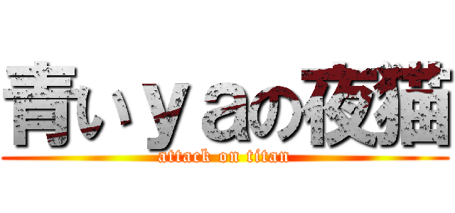 青いｙａの夜猫 (attack on titan)
