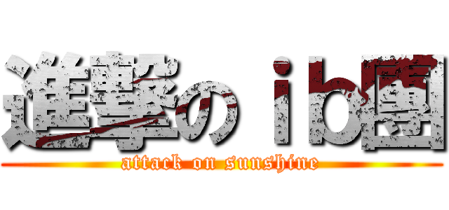 進撃のｉｂ團 (attack on sunshine)