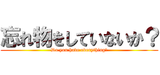 忘れ物をしていないか？ (Do you have everything?)