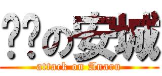 变态の安城 (attack on Anaru)