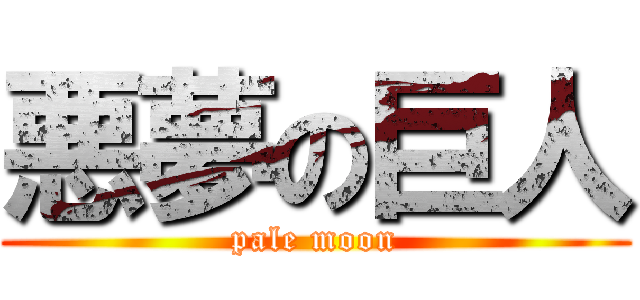 悪夢の巨人 (pale moon)