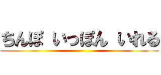 ちんぽ いっぽん いれる ()