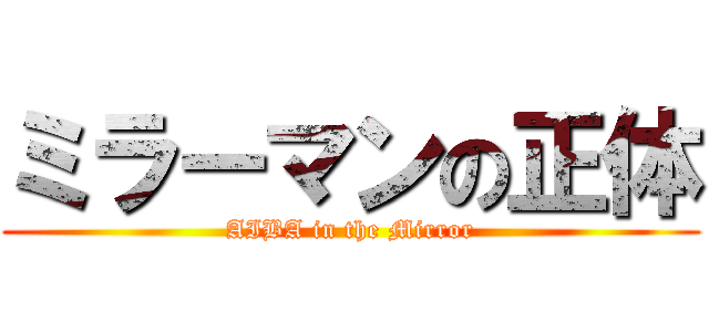 ミラーマンの正体 (AIBA in the Mirror)