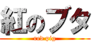 紅のブタ (red pig)