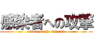 感染者への攻撃 (attack on the infected)