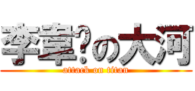 李韋彥の大河 (attack on titan)