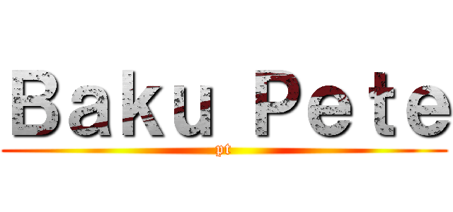 Ｂａｋｕ Ｐｅｔｅ (pt)