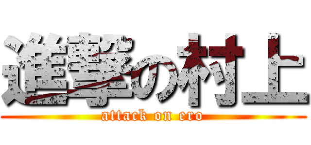 進撃の村上 (attack on ero)