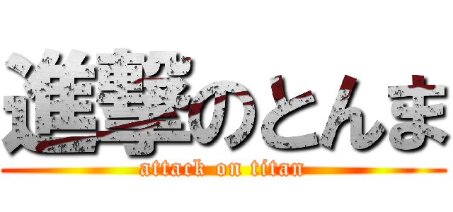 進撃のとんま (attack on titan)