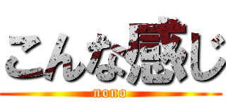 こんな感じ (nono)