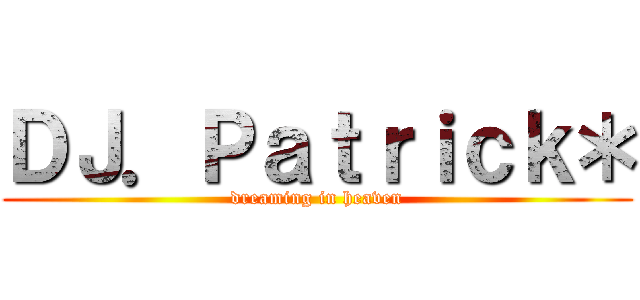 ＤＪ．Ｐａｔｒｉｃｋ＊ (dreaming in heaven)
