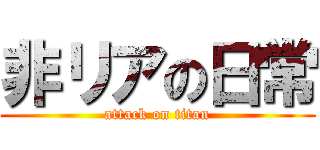 非リアの日常 (attack on titan)