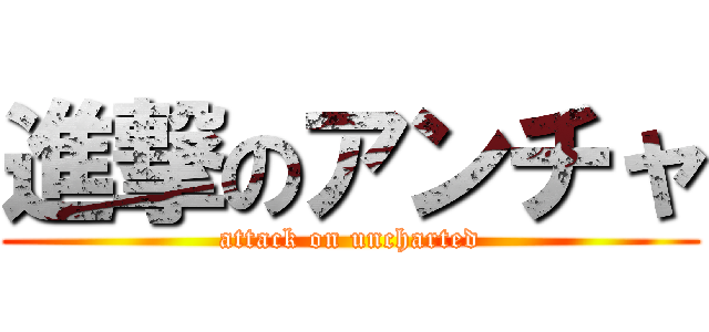 進撃のアンチャ (attack on uncharted)