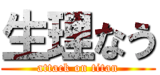 生理なう (attack on titan)