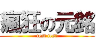 瘋狂の元銘 (test test)