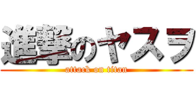 進撃のヤスヲ (attack on titan)