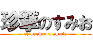 珍撃のすみお (chinpoko on sumio)