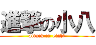 進撃の小八 (attack on eight)