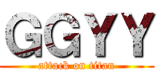 ＧＧＹＹ (attack on titan)