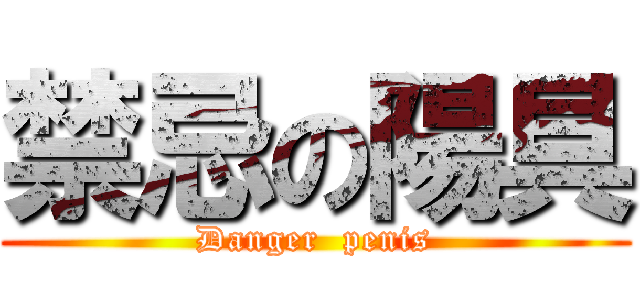 禁忌の陽具 (Danger  penis)