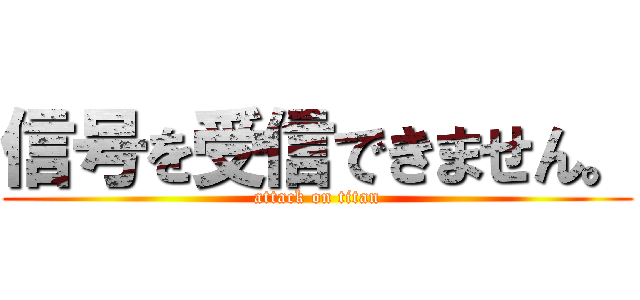 信号を受信できません。 (attack on titan)