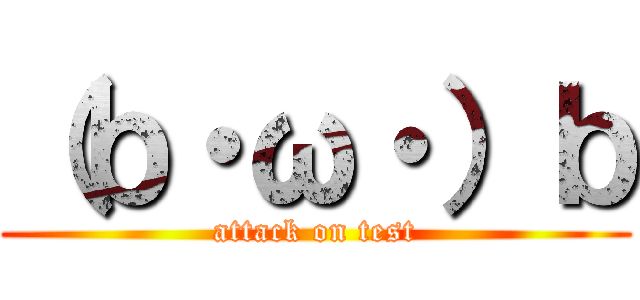 （ｂ・ω・）ｂ (attack on test)