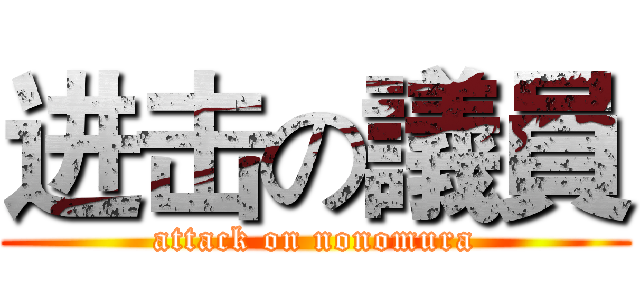 进击の議員 (attack on nonomura)