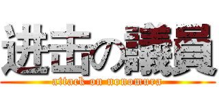 进击の議員 (attack on nonomura)