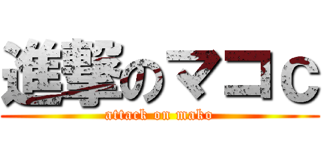 進撃のマコｃ (attack on mako)