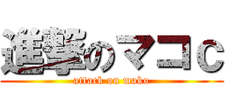 進撃のマコｃ (attack on mako)
