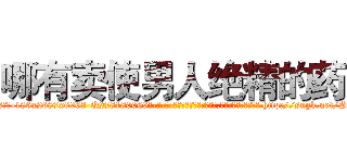哪有卖使男人绝精的药 (哪有卖使男人绝精的药【电-186x2687x6963-Q278180069元-吉-药-业】我们做的是长期生意,靠的是老客户长期支持 http://sngk.net/SDw3lS
)
