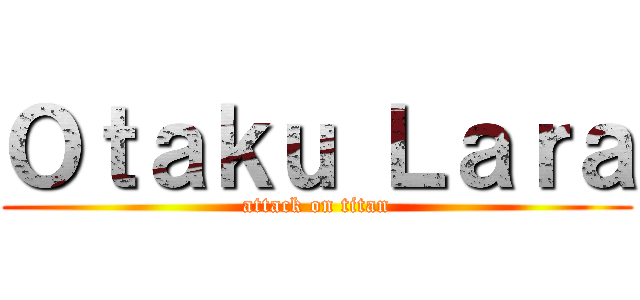 Ｏｔａｋｕ Ｌａｒａ (attack on titan)