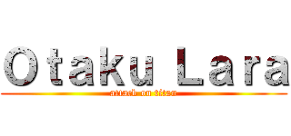 Ｏｔａｋｕ Ｌａｒａ (attack on titan)