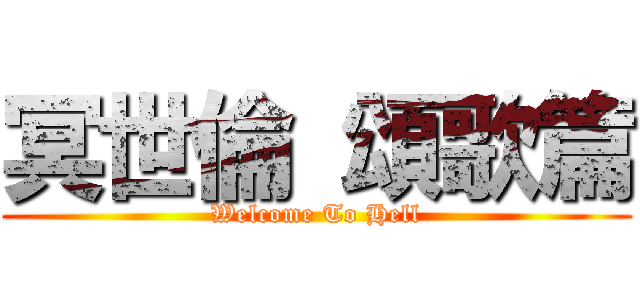 冥世倫 頌歌篇 (Welcome To Hell)