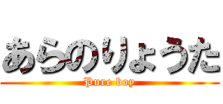 あらのりょうた (Pure boy)