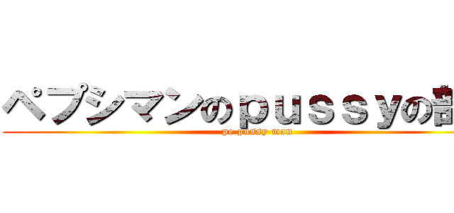 ペプシマンのｐｕｓｓｙの部分 (pe pussy man)