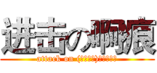 进击の啊痕 (attack on (╯‵□′)╯︵┻━┻)