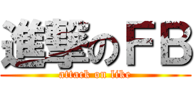 進撃のＦＢ (attack on like)