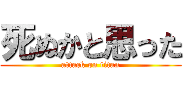 死ぬかと思った (attack on titan)