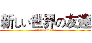 新しい世界の友達 (attack on cell)