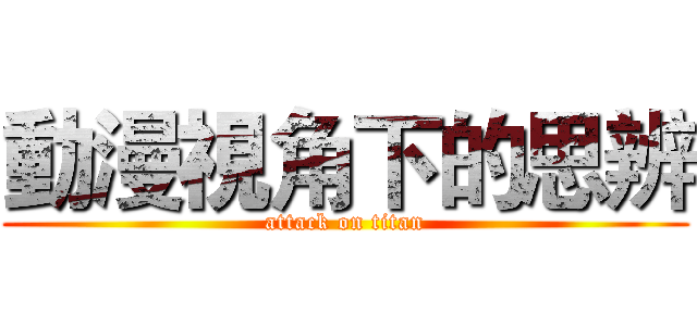 動漫視角下的思辨 (attack on titan)