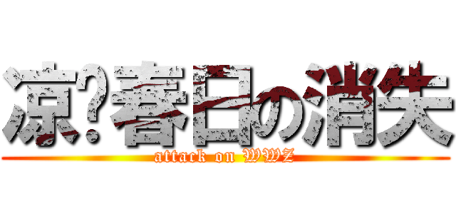 凉宫春日の消失 (attack on WWZ)